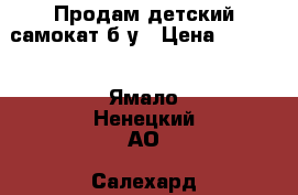 Продам детский самокат б/у › Цена ­ 1 500 - Ямало-Ненецкий АО, Салехард г. Дети и материнство » Игрушки   